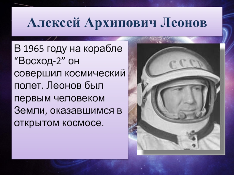 Алексей Архипович ЛеоновВ 1965 году на корабле “Восход-2” он совершил космический полет. Леонов был первым человеком Земли,