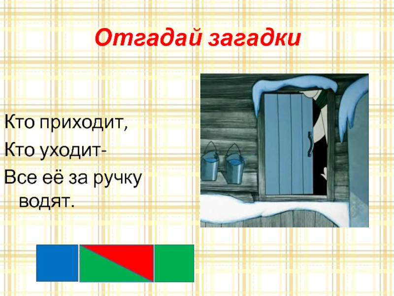 Отгадай загадкиКто приходит,Кто уходит-Все её за ручку водят.