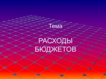 Тема РАСХОДЫ БЮДЖЕТОВ