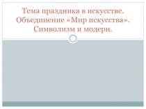 Тема праздника в искусстве. Объединение «Мир искусства». Символизм и модерн.