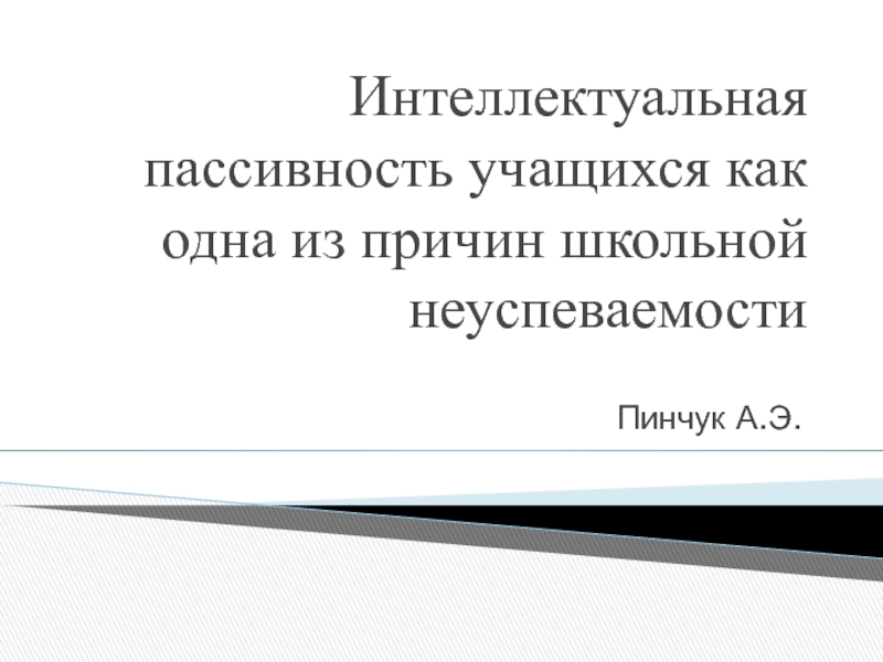 Презентация Интеллектуальная пассивность учащихся как одна из причин школьной неуспеваемости