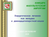 КАФЕДРА
ФАКУЛЬТЕТСКОЙ ХИРУРГИИ
Хирургическое лечение
язв желудка
и