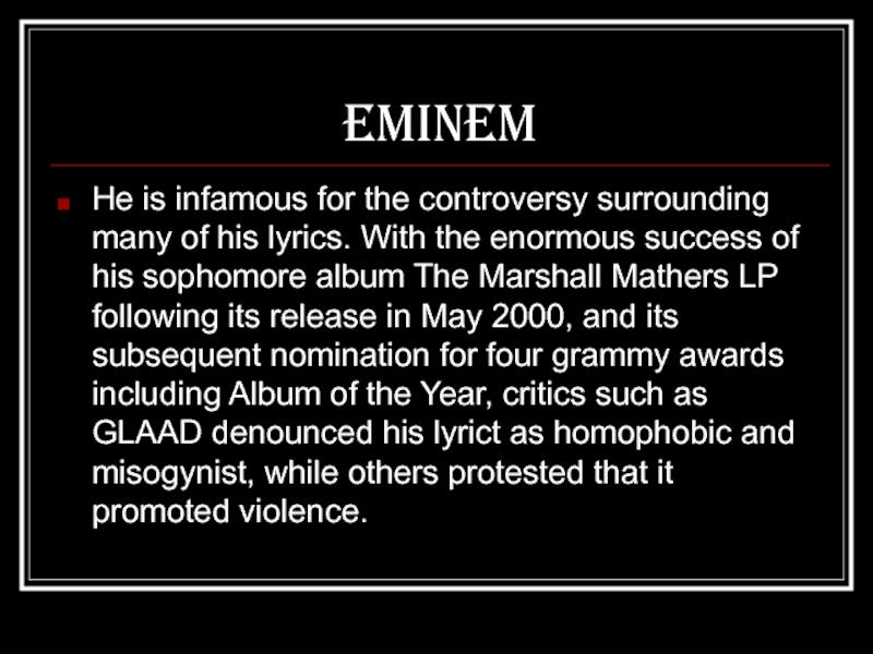 EminemHe is infamous for the controversy surrounding many of his lyrics. With the enormous success of his