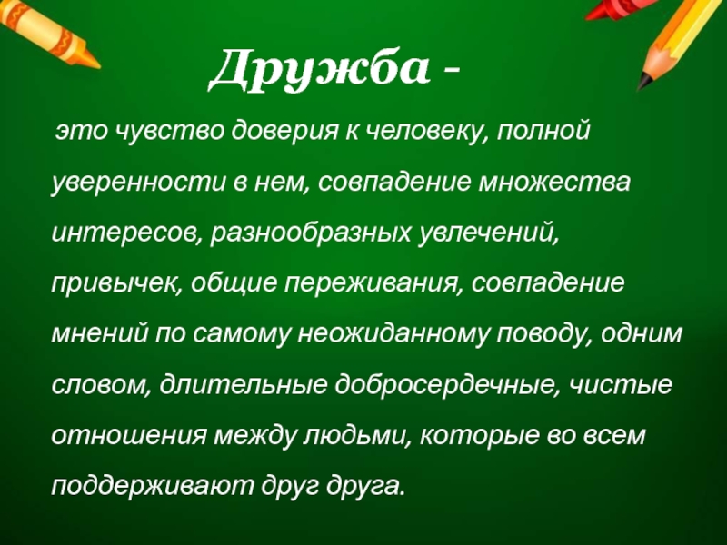 Дружба -  это чувство доверия к человеку, полной уверенности в нем, совпадение множества интересов, разнообразных