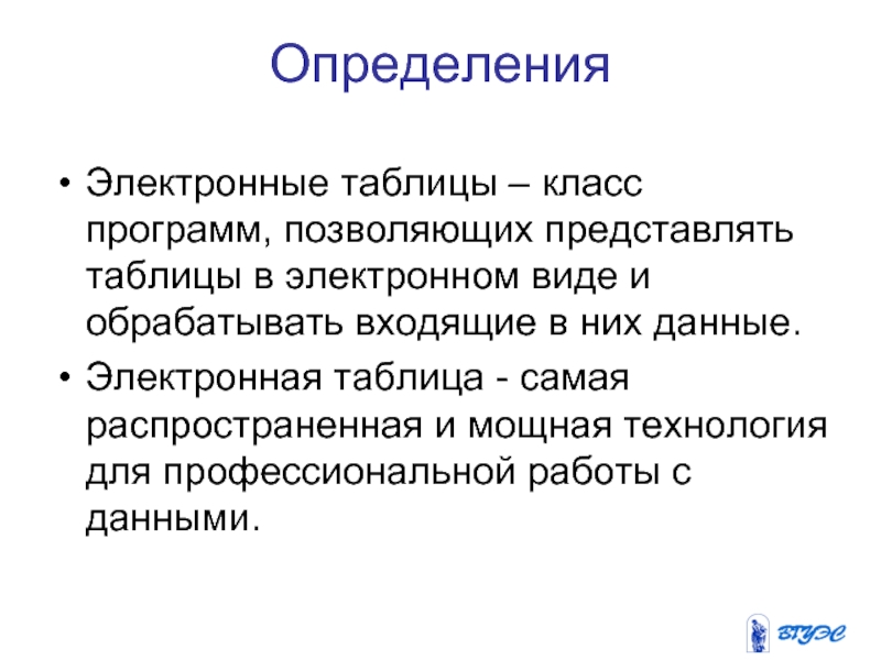 ОпределенияЭлектронные таблицы – класс программ, позволяющих представлять таблицы в электронном виде и обрабатывать входящие в них данные.