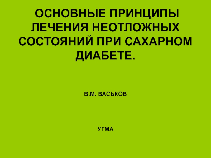 Презентация ОСНОВНЫЕ ПРИНЦИПЫ ЛЕЧЕНИЯ НЕОТЛОЖНЫХ СОСТОЯНИЙ ПРИ САХАРНОМ ДИАБЕТЕ. В.М