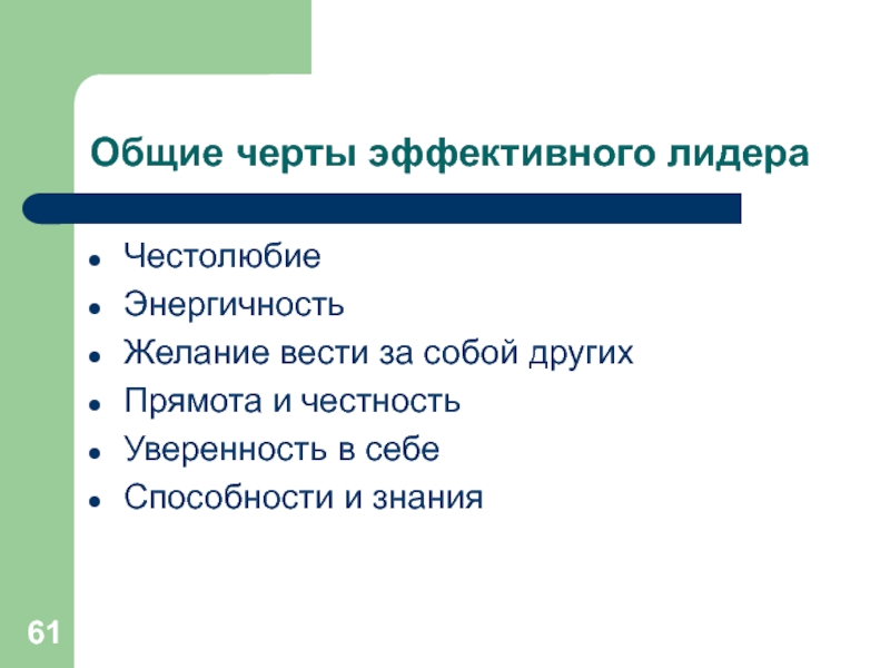 Общие черты эффективного лидераЧестолюбиеЭнергичностьЖелание вести за собой другихПрямота и честностьУверенность в себеСпособности и знания