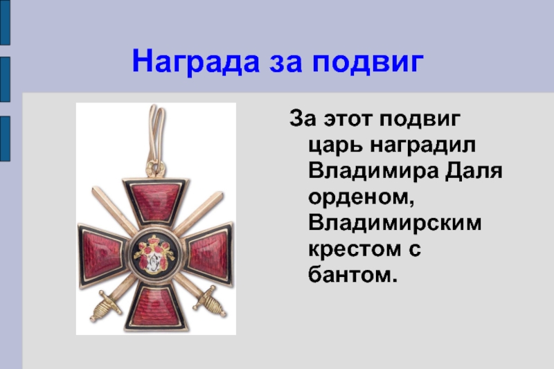 Награда за подвигЗа этот подвиг царь наградил Владимира Даля орденом, Владимирским крестом с бантом.