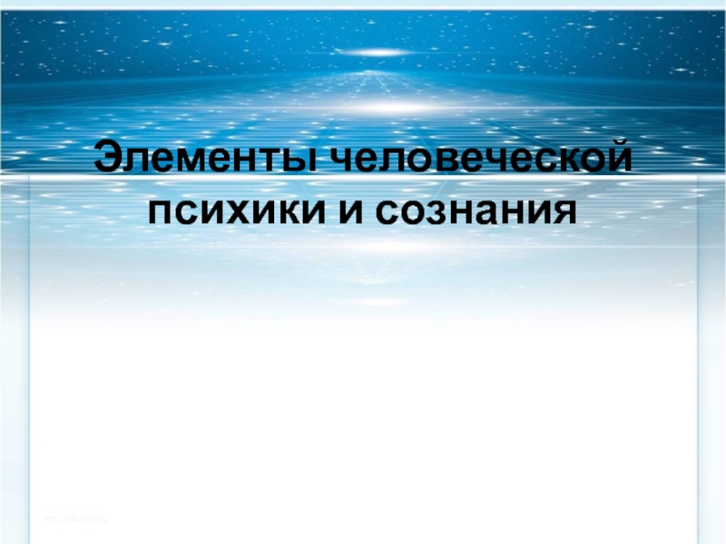 Презентация Элементы человеческой психики и сознания