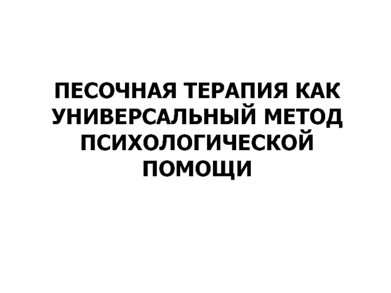 Презентация ПЕСОЧНАЯ ТЕРАПИЯ КАК УНИВЕРСАЛЬНЫЙ МЕТОД ПСИХОЛОГИЧЕСКОЙ ПОМОЩИ