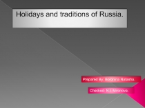 Holidays and traditions of Russia.
Prepared By: Boronina Natasha.
Checked: N.I