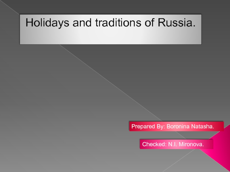 Holidays and traditions of Russia.
Prepared By: Boronina Natasha.
Checked: N.I