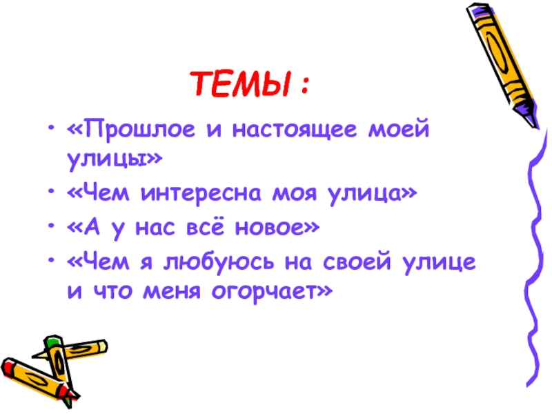 ТЕМЫ:«Прошлое и настоящее моей улицы»«Чем интересна моя улица»«А у нас всё новое»«Чем я любуюсь на своей улице