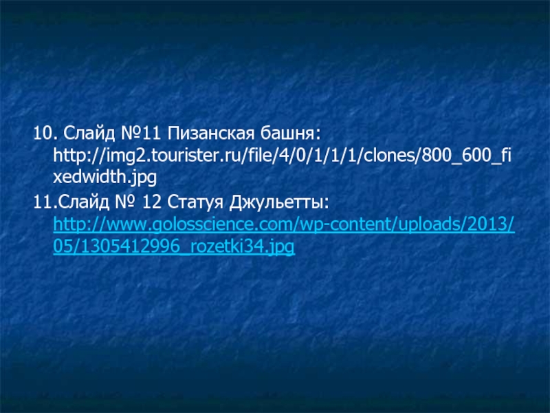 10. Слайд №11 Пизанская башня: http://img2.tourister.ru/file/4/0/1/1/1/clones/800_600_fixedwidth.jpg11.Слайд № 12 Статуя Джульетты: http://www.golosscience.com/wp-content/uploads/2013/05/1305412996_rozetki34.jpg