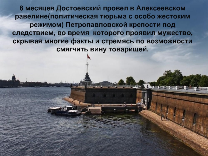 8 месяцев Достоевский провел в Алексеевском равелине(политическая тюрьма с особо жестоким режимом) Петропавловской крепости под следствием, во
