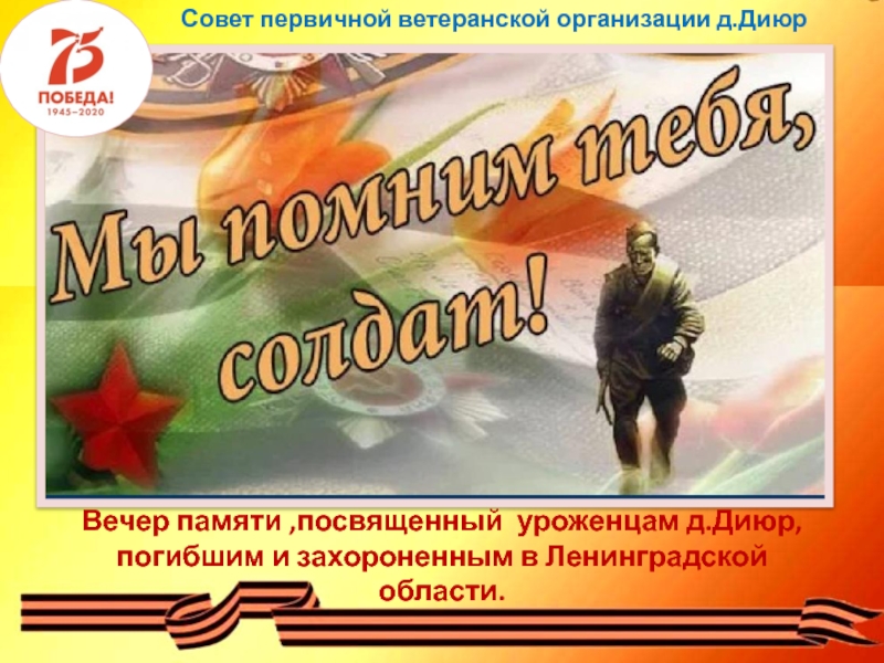 Презентация Вечер памяти,посвященный уроженцам д.Диюр,
погибшим и захороненным в