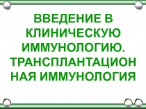 ВВЕДЕНИЕ В КЛИНИЧЕСКУЮ ИММУНОЛОГИЮ ТРАНСПЛАНТАЦИОННАЯ ИММУНОЛОГИЯ