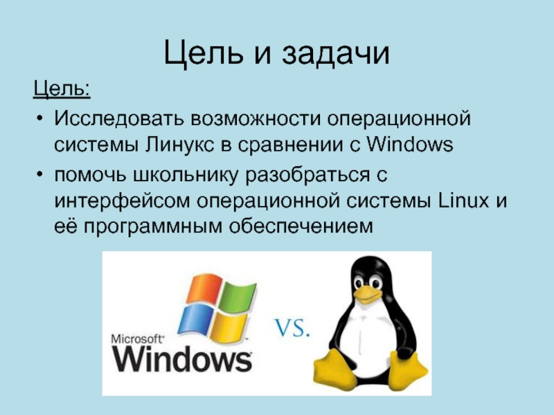 Цель и задачиЦель:Исследовать возможности операционной системы Линукс в сравнении с Windowsпомочь школьнику разобраться с интерфейсом операционной системы