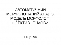 АВТОМАТИЧНИЙ МОРФОЛОГІЧНИЙ АНАЛІЗ. МОДЕЛЬ МОРФОЛОГІЇ ФЛЕКТИВНОЇ МОВИ