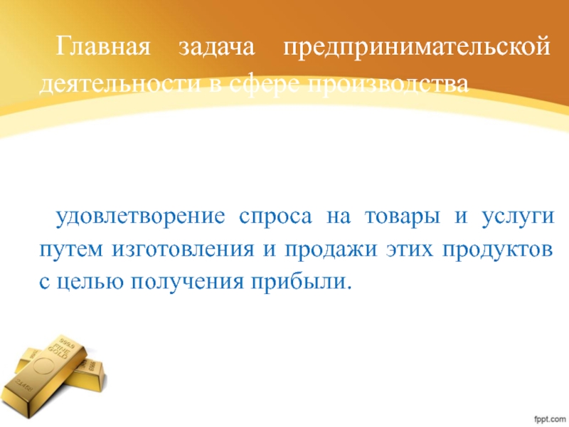 Главная задача предпринимательской деятельности в сфере производства удовлетворение спроса на товары и услуги путем изготовления и продажи