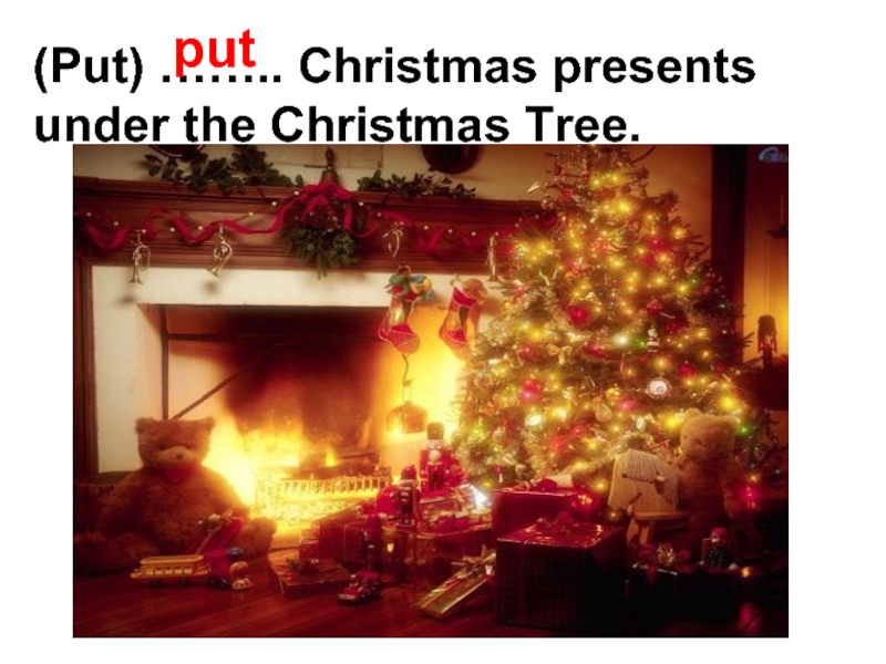 (Put) …….. Christmas presents under the Christmas Tree.put
