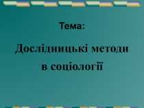 Тема :
Дослідницькі методи в соціології