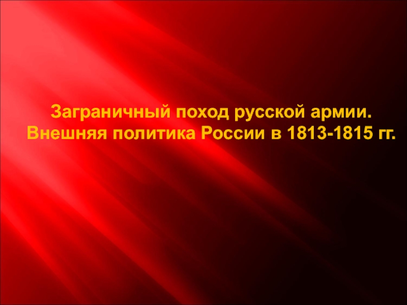 Заграничный поход русской армии. Внешняя политика России в 1813-1815 гг