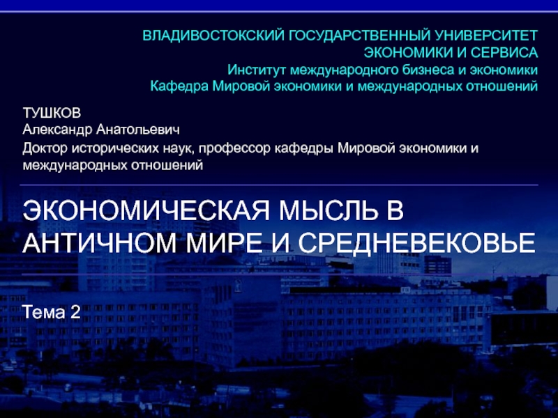 ЭКОНОМИЧЕСКАЯ МЫСЛЬ В АНТИЧНОМ МИРЕ И СРЕДНЕВЕКОВЬЕ
Тема 2
ТУШКОВ
Александр