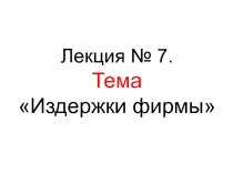 Лекция № 7. Тема Издержки фирмы