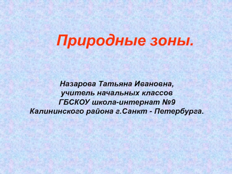 Презентация Природные зоны.
Назарова Татьяна Ивановна,
учитель начальных классов
ГБСКОУ