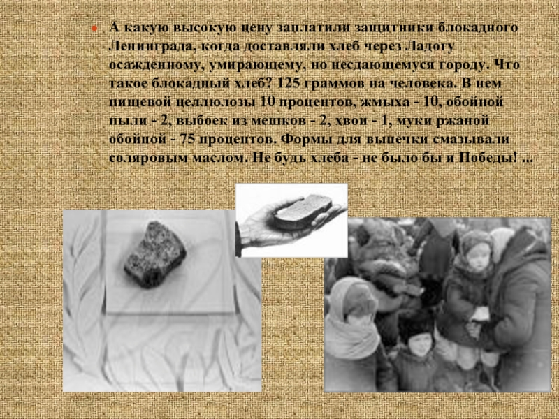 А какую высокую цену заплатили защитники блокадного Ленинграда, когда доставляли хлеб через Ладогу осажденному, умирающему, но несдающемуся