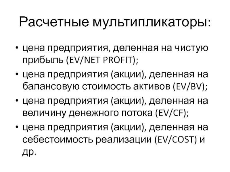 Расчетные мультипликаторы:цена предприятия, деленная на чистую прибыль (EV/NET PROFIT);цена предприятия (акции), деленная на балансовую стоимость активов (EV/BV);цена