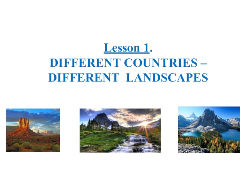 Презентация Lesson 1.
DIFFERENT COUNTRIES –
DIFFERENT LANDSCAPES