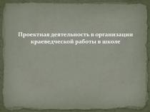 Проектная деятельность в организации краеведческой работы в школе