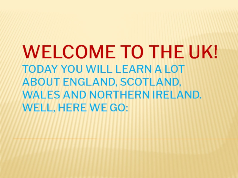 Welcome to the UK! Today you will learn a lot about England, Scotland, Wales
