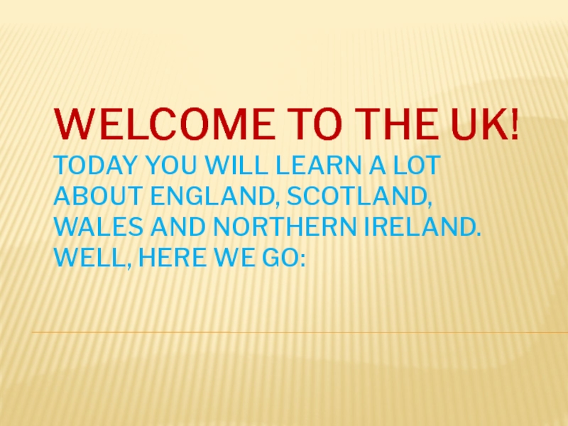 Презентация Welcome to the UK! Today you will learn a lot about England, Scotland, Wales