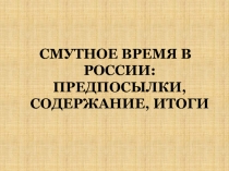 СМУТНОЕ ВРЕМЯ В РОССИИ: ПРЕДПОСЫЛКИ, СОДЕРЖАНИЕ, ИТОГИ