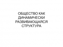 ОБЩЕСТВО КАК ДИНАМИЧЕСКИ РАЗВИВАЮЩАЯСЯ СТРУКТУРА