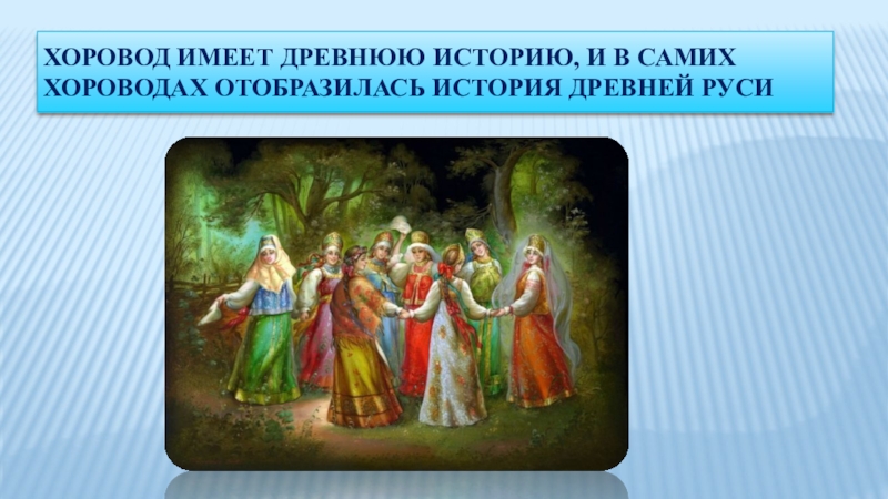 Хоровод имеет древнюю историю, и в самих хороводах отобразилась история Древней Руси