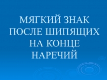 МЯГКИЙ ЗНАК ПОСЛЕ ШИПЯЩИХ НА КОНЦЕ НАРЕЧИЙ