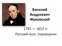 Василий Андреевич Жуковский 1783-1852 гг. (русский поэт, переводчик)