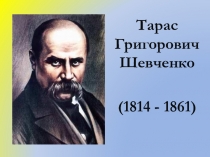 Тарас Григорович Шевченко
(1814 - 1861)