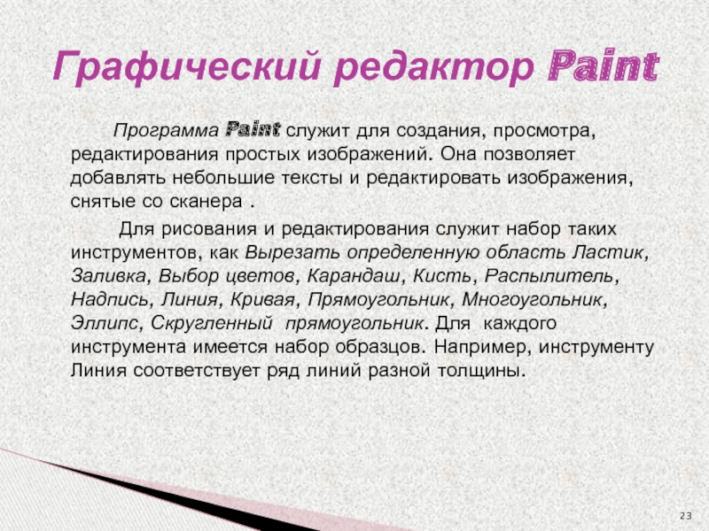 Программа Paint служит для создания, просмотра, редактирования простых изображений. Она позволяет добавлять небольшие тексты и редактировать изображения,