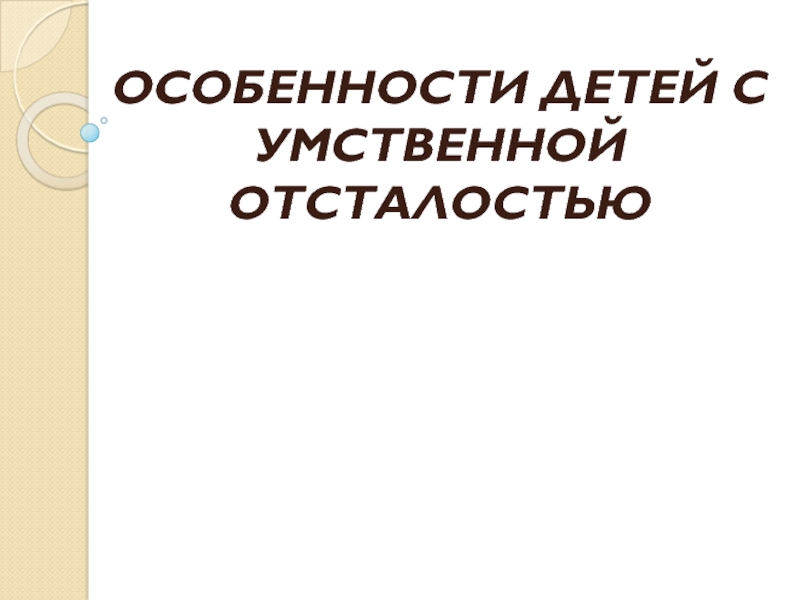 Презентация ОСОБЕННОСТИ ДЕТЕЙ С УМСТВЕННОЙ ОТСТАЛОСТЬЮ