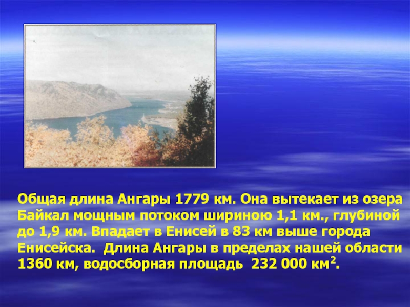 Общая длина Ангары 1779 км. Она вытекает из озера Байкал мощным потоком шириною 1,1 км., глубиной до