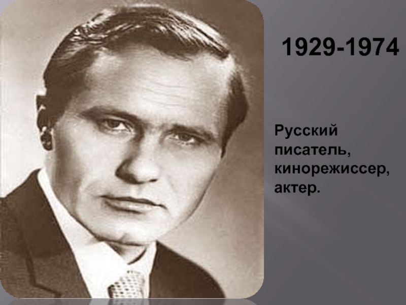 1929-1974 Русский писатель,кинорежиссер, актер.
