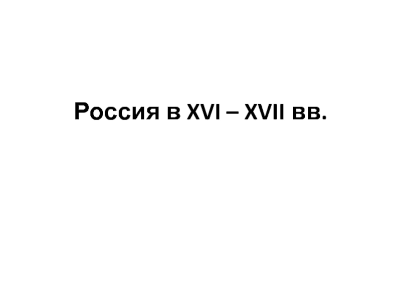 Презентация Россия в XVI – XVII вв