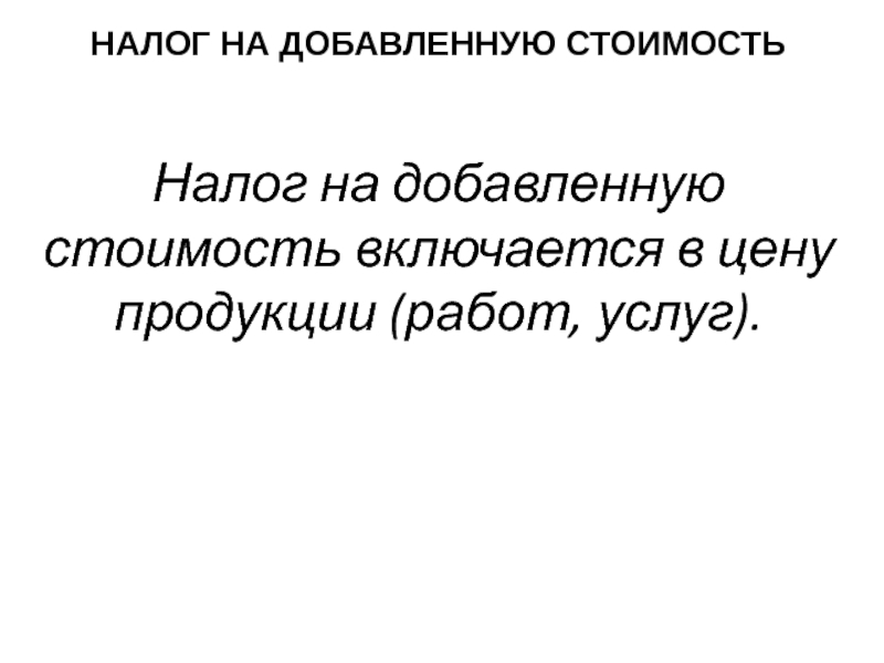 Презентация НАЛОГ НА ДОБАВЛЕННУЮ СТОИМОСТЬ
Налог на добавленную стоимость включается в цену