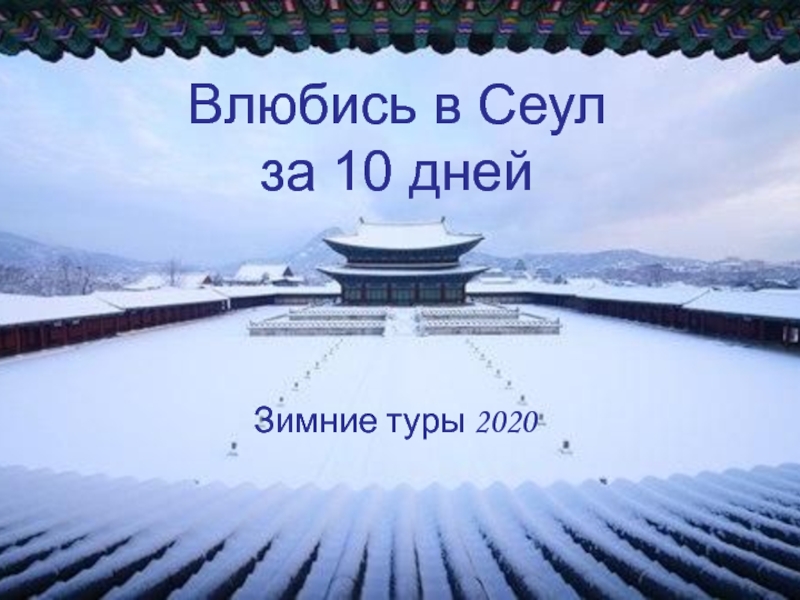 Презентация Влюбись в Сеул
за 10 дней
Зимние туры 2020
