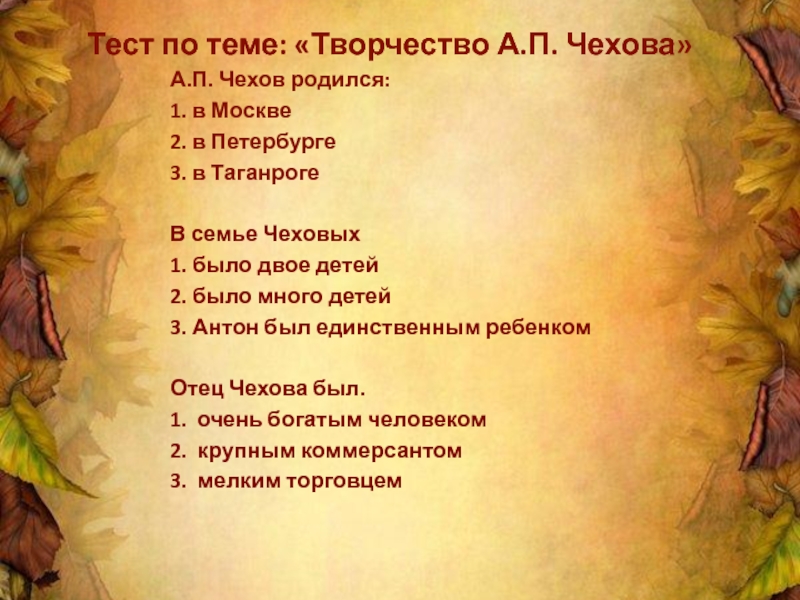 Тест по теме: «Творчество А.П. Чехова»А.П. Чехов родился:1. в Москве2. в Петербурге3. в ТаганрогеВ семье Чеховых1. было